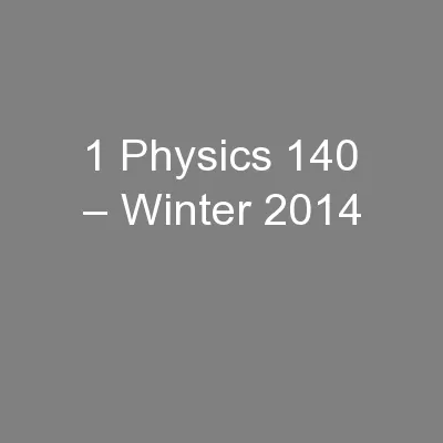 1 Physics 140 – Winter 2014