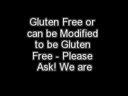 Gluten Free or can be Modified to be Gluten Free - Please Ask! We are