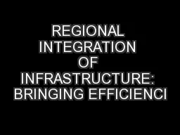 REGIONAL INTEGRATION OF INFRASTRUCTURE: BRINGING EFFICIENCI