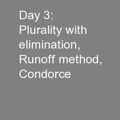 Day 3:  Plurality with elimination, Runoff method, Condorce