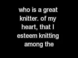 who is a great knitter. of my heart, that I esteem knitting among the