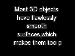 Most 3D objects have flawlessly smooth surfaces,which makes them too p