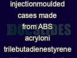 Sturdy injectionmoulded cases made from ABS acryloni trilebutadienestyrene or SB styrenebutadiene