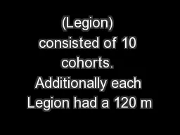 (Legion) consisted of 10 cohorts. Additionally each Legion had a 120 m