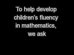 To help develop children’s fluency in mathematics, we ask