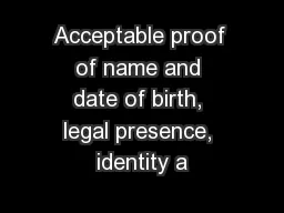 Acceptable proof of name and date of birth, legal presence, identity a