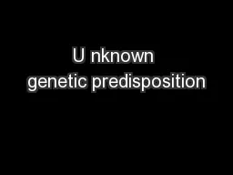 U nknown genetic predisposition