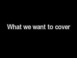 What we want to cover