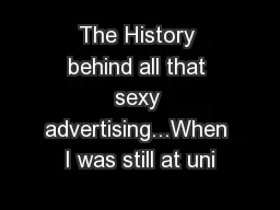 The History behind all that sexy advertising...When I was still at uni