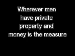 Wherever men have private property and money is the measure