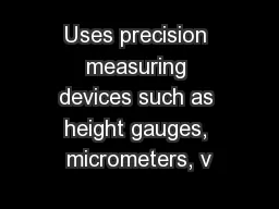 Uses precision measuring devices such as height gauges, micrometers, v