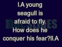 I.A young seagull is afraid to fly. How does he conquer his fear?II.A