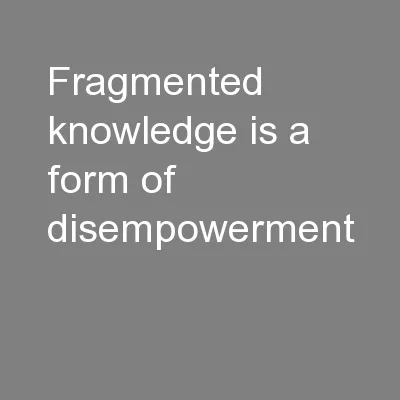 Fragmented knowledge is a form of disempowerment