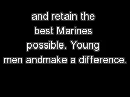 and retain the best Marines possible. Young men andmake a difference.