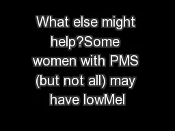 What else might help?Some women with PMS (but not all) may have lowMel