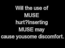 Will the use of MUSE hurt?Inserting MUSE may cause yousome discomfort.