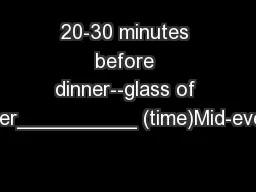 20-30 minutes before dinner--glass of water__________ (time)Mid-evenin