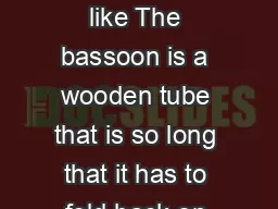The Bassoon What does a bassoon look like The bassoon is a wooden tube that is so long