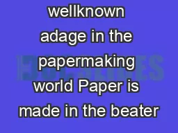 It is a wellknown adage in the papermaking world Paper is made in the beater