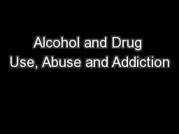 Alcohol and Drug Use, Abuse and Addiction