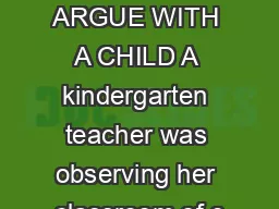 NEVER ARGUE WITH A CHILD A kindergarten teacher was observing her classroom of c