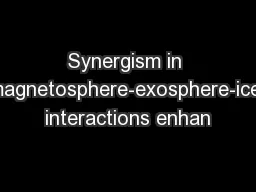 Synergism in magnetosphere-exosphere-ice interactions enhan