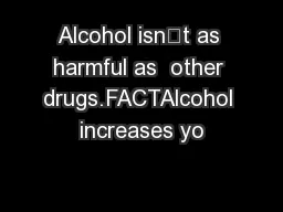 Alcohol isn’t as harmful as  other drugs.FACTAlcohol increases yo