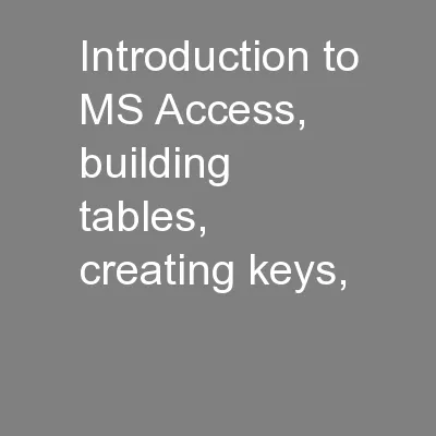 Introduction to MS Access, building tables, creating keys,