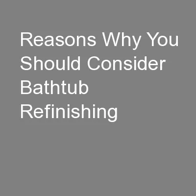 Reasons Why You Should Consider Bathtub Refinishing