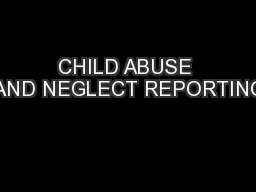 CHILD ABUSE AND NEGLECT REPORTING