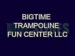 BIGTIME TRAMPOLINE FUN CENTER LLC