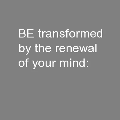 BE transformed by the renewal of your mind: