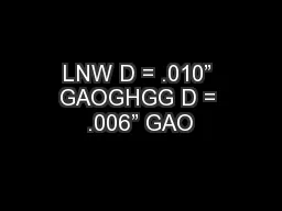 LNW D = .010” GAOGHGG D = .006” GAO