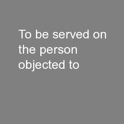 To be served on the person objected to