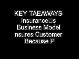 KEY TAEAWAYS Insurance’s Business Model nsures Customer Because P
