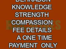  DEHRADUN KNOWLEDGE STRENGTH COMPASSION FEE DETAILS    A ONE TIME PAYMENT  ONLY