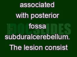 associated with posterior fossa subduralcerebellum. The lesion consist
