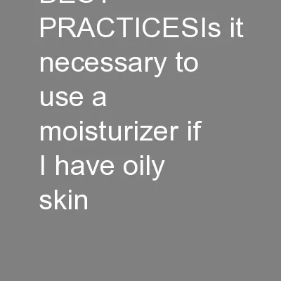 BEST PRACTICESIs it necessary to use a moisturizer if I have oily skin