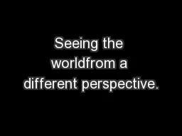 Seeing the worldfrom a different perspective.