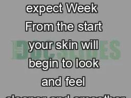 What to expect Week  From the start your skin will begin to look and feel cleaner and