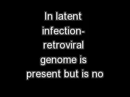 In latent infection- retroviral genome is present but is no
