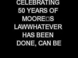 CELEBRATING 50 YEARS OF MOORE’S LAWWHATEVER HAS BEEN DONE, CAN BE