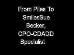 From Piles To SmilesSue Becker, CPO-CDADD Specialist     