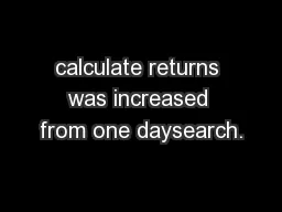 calculate returns was increased from one daysearch.