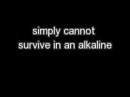 simply cannot survive in an alkaline