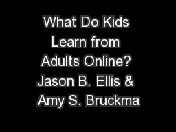 What Do Kids Learn from Adults Online? Jason B. Ellis & Amy S. Bruckma