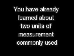 You have already learned about two units of measurement commonly used