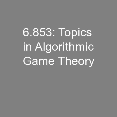 6.853: Topics in Algorithmic Game Theory
