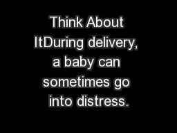 Think About ItDuring delivery, a baby can sometimes go into distress.