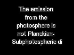The emission from the photosphere is not Planckian- Subphotospheric di